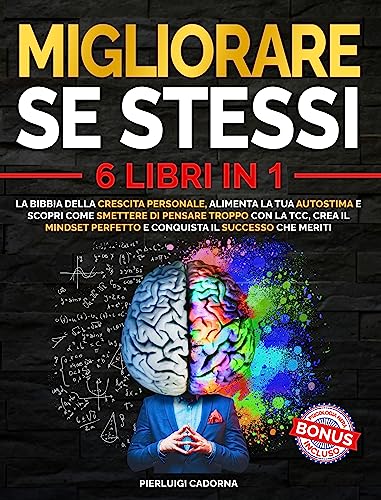 MIGLIORARE SE STESSI: La Bibbia Della Crescita Personale, Alimenta La Tua Autostima E Scopri Come Smettere Di Pensare Troppo Con La TCC, Crea Il Mindset Perfetto E Conquista Il Successo Che Merit