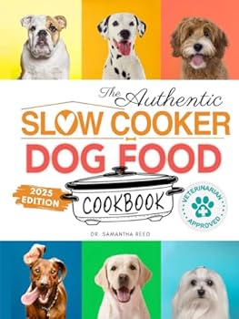 The Authentic Slow Cooker Dog Food Cookbook: Easy, Simple, Vet Approved, Nutrition-Based Home Cooked Recipes for all Breeds and Sizes Including Picky ...