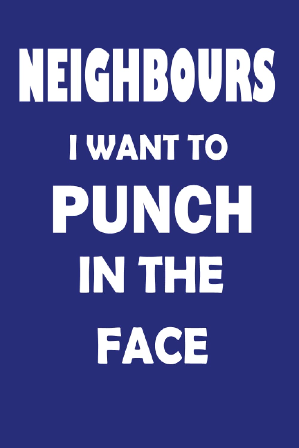 NEIGHBOURS I WANT TO PUNCH IN THE FACE: jotter, diary, note book, journal