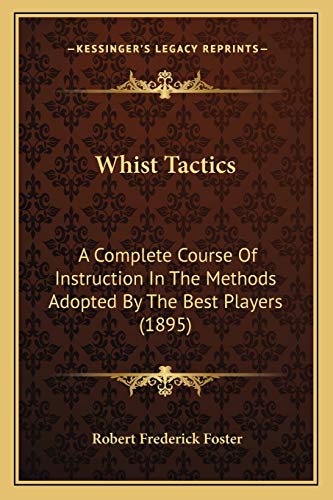 Whist Tactics: A Complete Course Of Instruction In The Methods Adopted By The Best Players (1895)