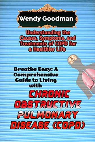 Breathe Easy: A Comprehensive Guide to Living with Chronic Obstructive Pulmonary Disease (COPD): Understanding the Causes, Symptoms, and Treatments of COPD for a Healthier Life (English Edition)