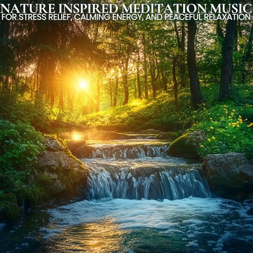 Nature Inspired Meditation Music for Stress Relief, Calming Energy, and Peaceful Relaxation