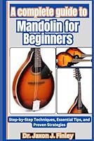 A Complete Guide to Mandolin for Beginners: Step-by-Step Techniques, Essential Tips, and Proven Strategies B0DZHLFGVZ Book Cover