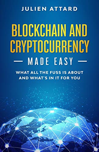 Blockchain and Cryptocurrency Made Easy: What all the fuss is about and what's in it for you