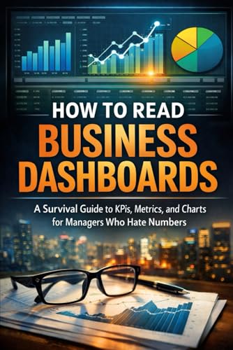 How to Read Business Dashboards: A Survival Guide to KPIs, Metrics, and Charts for Managers Who Hate...