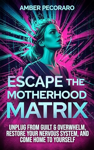 Escape the Motherhood Matrix: Unplug from Guilt & Overwhelm, Restore Your Nervous System, and Come Home to Yourself