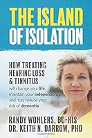 The Island of Isolation: How Treating Hearing Loss and Tinnitus will change your life, maintain your independence, and may reduce your risk of dementia 1712057979 Book Cover