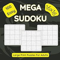 100 Easy Mega Sudoku 16x16 Large Print Puzzles for Adults: All Easy And Relaxing Full Page Puzzle Games With Numbers Only B0CR8MHZPB Book Cover