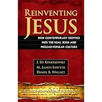 Reinventing Jesus &ndash; How Contemporary Skeptics Miss the Real Jesus and Mislead Popular Culture