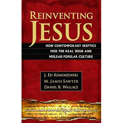 Reinventing Jesus &ndash; How Contemporary Skeptics Miss the Real Jesus and Mislead Popular Culture