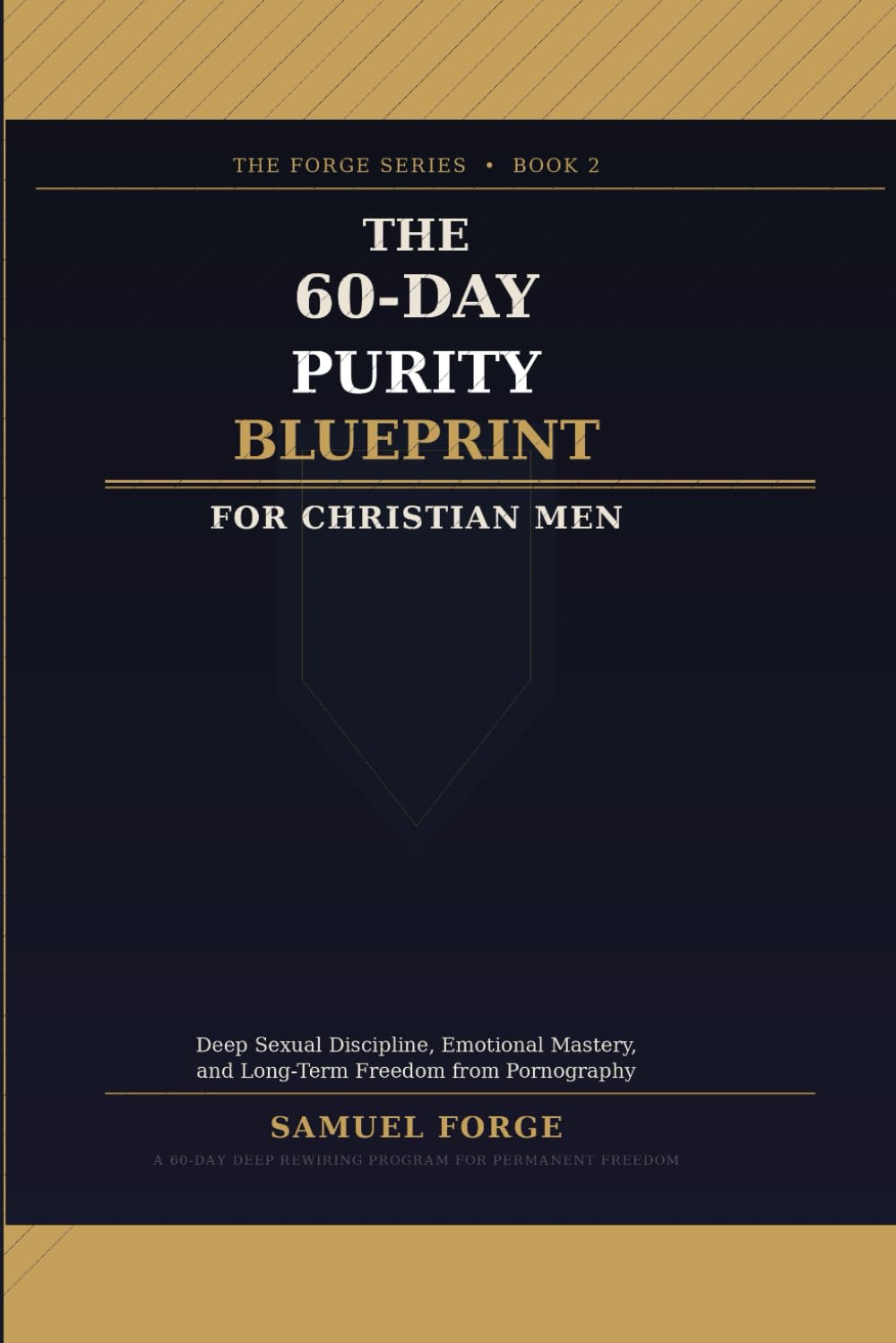The 60-Day Purity Blueprint for Christian Men: Deep Sexual Discipline, Emotional Mastery, and Long-Term Freedom from Pornography (The Forge Series)