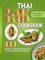 Thai Plant Based Cookbook: 300 Delicious vegetable recipes for a perfect Authentic Meal flavour B0CY97TFH4 Book Cover