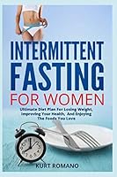 Intermittent Fasting For Women: Ultimate Diet Plan For Losing Weight, Improving Your Health, And Enjoying The Foods You Love (Health, Fitness and Nutrition For Women) 1795592478 Book Cover