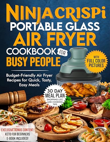 Ninja Crispi Portable Glass Air Fryer Cookbook for Busy People : Budget-Friendly Air Fryer Recipes for Quick, Tasty, Easy Meals — Includes a 30-Day Meal Plan, Shopping List, and Cooking Tips
