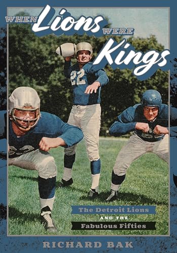 When Lions Were Kings: The Detroit Lions and the Fabulous Fifties (By: Richard Baker)
