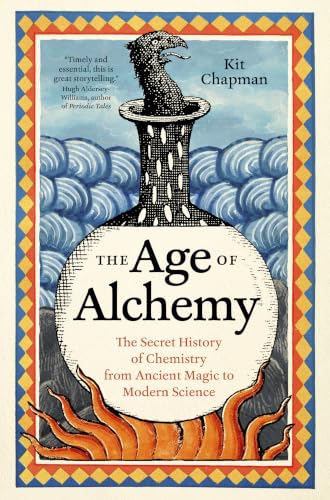 The Age of Alchemy: The Secret History of Chemistry from Ancient Magic to Modern Science