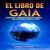 El Libro De Gaia [The Book of Gaia]: Misterios y Secretos Jamás Contados del Universo, Urantia y Dios [Untold Mysteries and Secrets of the Universe, Urantia, and of God]