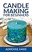 Candle Making for Beginners: Step by step guide to making your own candles at home: Simple and Easy!