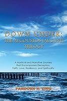 Down Under: The Avgoustos [august] Trilogy: A Mystical and Narrative Journey That Encompasses Deception, Faith, Love, Resiliency, and Spirituality 1503527891 Book Cover