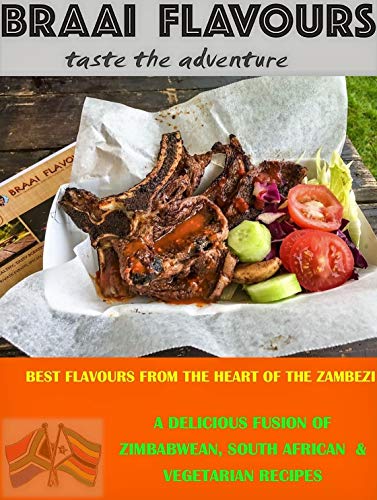 BRAAI FLAVOURS taste the adventure: A DELICIOUS FUSION OF ZIMBABWEAN, SOUTH AFRICAN & VEGETARIAN RECIPES