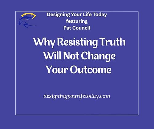 Why Resisting Truth Will Not Change Your Outcome