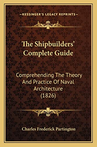 The Shipbuilders' Complete Guide: Comprehending The Theory And Practice Of Naval Architecture (1826)