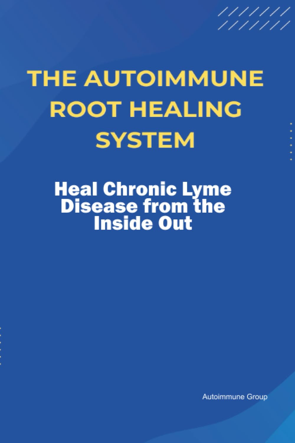 The Autoimmune Root Healing System Heal Chronic Lyme Disease from the Inside Out