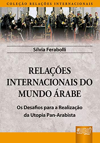 Relações Internacionais do Mundo Árabe - Os Desafios para a Realização da Utopia Pan-Arabista - Com