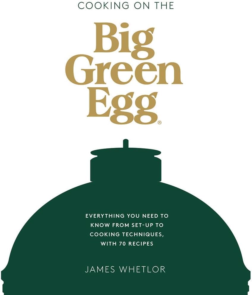 Cooking on the Big Green Egg: Everything You Need to Know from Set-Up to Cooking Techniques, with 70 Recipes