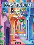  Rêv\'Orient : Aux Portes des Merveilles colorées - Livre de coloriage: Coloriage art-thérapie – 50 superbes scènes de ruelles et portes des médinas ... fantastique - Livre de coloriage papier épais