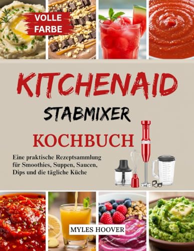 KitchenAid Stabmixer Kochbuch: Eine praktische Rezeptsammlung für Smoothies, Suppen, Saucen, Dips und die tägliche Küche