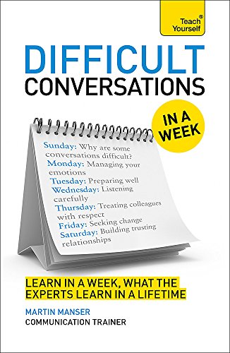 Difficult Conversations In A Week: How To Have Better Conversations In Seven Simple Steps (Teach Yourself)