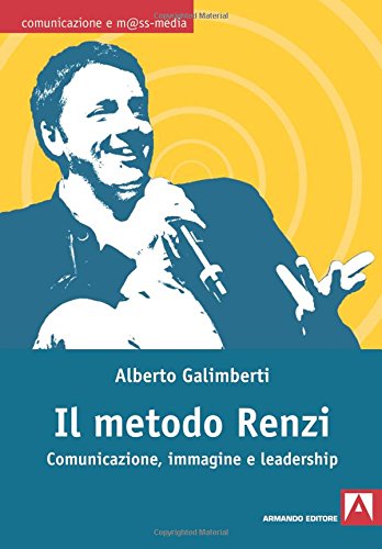 Il metodo Renzi. Comunicazione, immagine, leadership: Comunicazione e m@ss-media Il metodo Renzi. Comunicazione, immagine, leadership: Comunicazione e m@ss-media