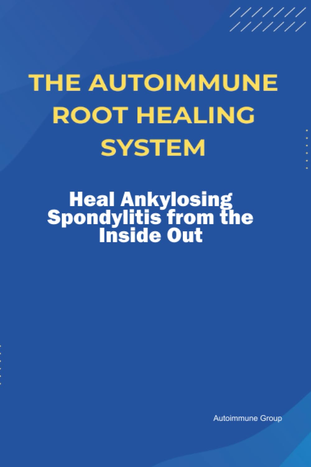 The Autoimmune Root Healing System Heal Ankylosing Spondylitis from the Inside Out