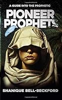 Pioneer Prophets : A Guide into the Prophetic 1724331868 Book Cover