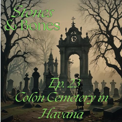 Stones and Bones Ep. 23 - Colon Cemetery in Havana