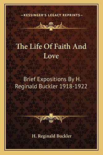 The Life Of Faith And Love: Brief Expositions By H. Reginald Buckler 1918-1922