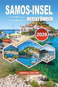 SAMOS-INSEL REISEFÜHRER 2026: Ihr ultimativer Führer zu versteckten Stränden, antiken Wundern, malerischen Dörfern, authentischer griechischer Küche, ... und unvergesslichen Abenteuern in der Ägäis