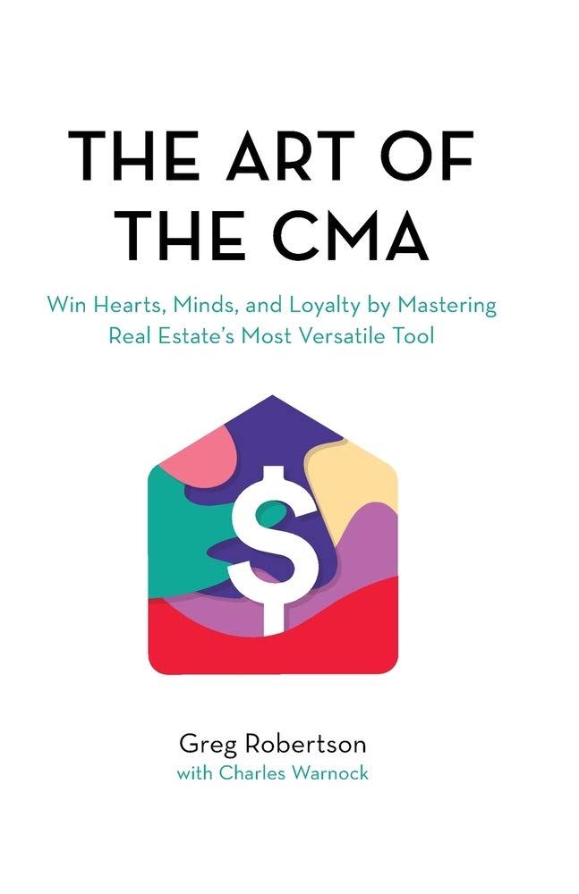 The Art of the CMA: Win Hearts, Minds, and Loyalty by Mastering Real Estate’s Most Versatile Tool: Winning the hearts of buyers and sellers by mastering real estate's most versatile marketing tool