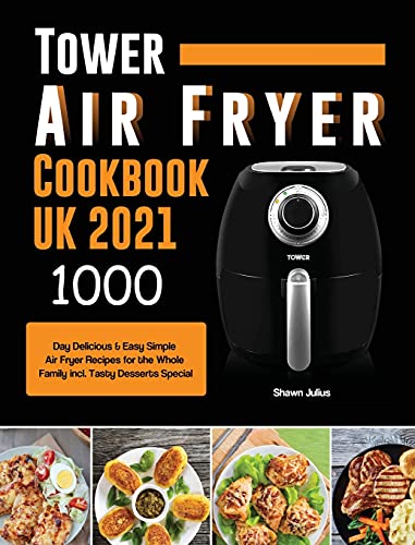Tower Air Fryer Cookbook UK 2021: 1000-Day Delicious & Easy Simple Air Fryer Recipes for the Whole Family incl. Tasty Desserts Special