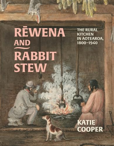 Rewena and Rabbit Stew: The Rural Kitchen in Aotearoa, 1800–1940