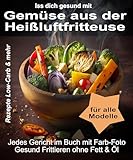 Iss Dich gesund mit Gemüse aus der Heißluftfritteuse Rezepte Low-Carb & mehr: Jedes Gericht im Buch mit Foto. Gesund Frittieren ohne Fett & Öl (Bücher ... Kochbücher und Anleitungen 2)