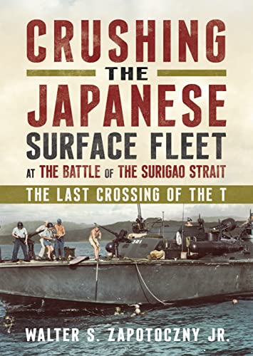 Crushing the Japanese Surface Fleet at the Battle of the Surigao Strait: The Last Crossing of the T.
