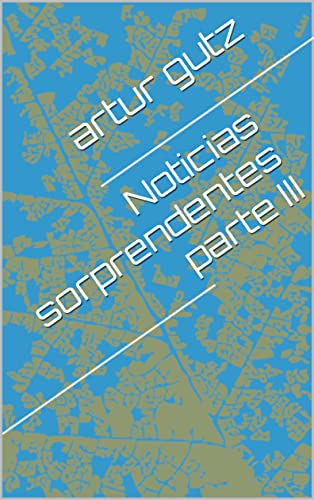 Noticias sorprendentes parte III (Spanish Edition) - gutz, artur
