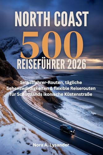North Coast 500 Reiseführer 2026: Selbstfahrer-Routen, tägliche Sehenswürdigkeiten & flexible Reiserouten für Schottlands ikonische Küstenstraße (German Edition)