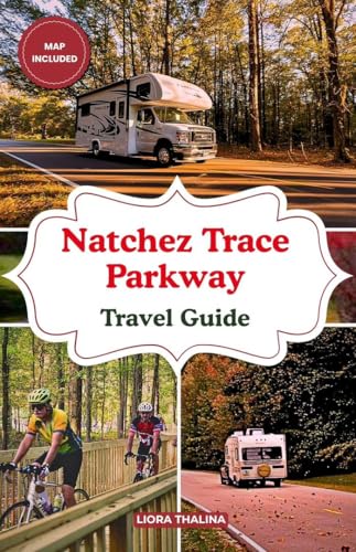 NATCHEZ TRACE PARKWAY TRAVEL GUIDE 2025-2026: Discover Scenic Beauty, Hidden History, Outdoor Adventures, Top Stops, Hiking Trails, and Local Insights on the Natchez Trace Parkway