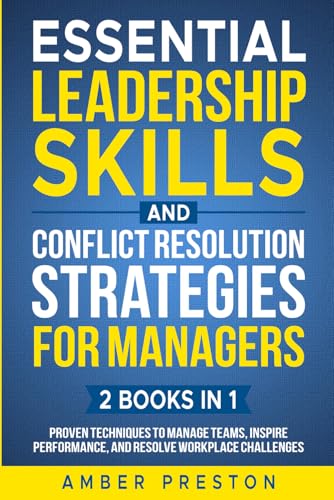 Essential Leadership Skills and Conflict Resolution Strategies for Managers (2 books in 1): Proven...