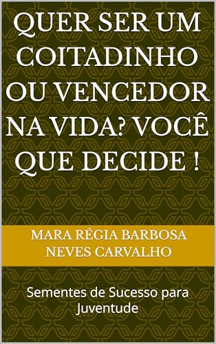 Motivacional: Quer ser um Coitadinho ou Vencedor na vida? Você que decide!: Tudo está em suas mãos ! Você que decide! (Sementes de Sucesso Motivacional, Inspiracional e Fé)