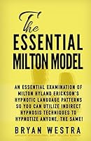 The Essential Milton Model: An Essential Examination Of Milton Hyland Erickson's Hypnotic Language Patterns So You Can Utilize Indirect Hypnosis Techniques To Hypnotize Anyone, The Same! 151160977X Book Cover