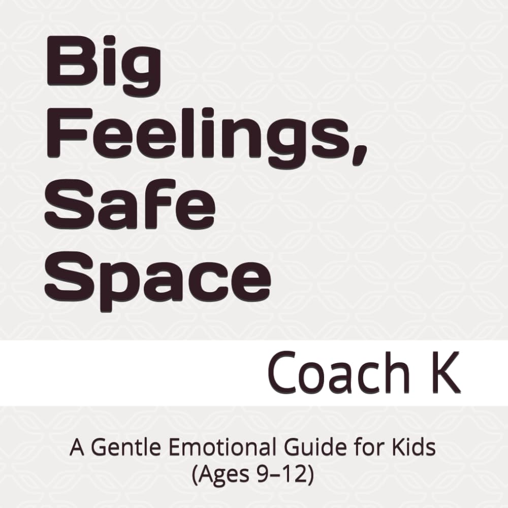Big Feelings, Safe Space: A Gentle Emotional Guide for Kids (Ages 9–12)